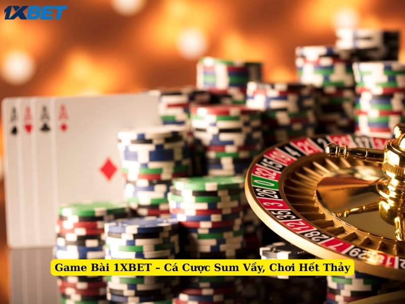 game bài 1xbet cá cược sum vầy, chơi hết thảy