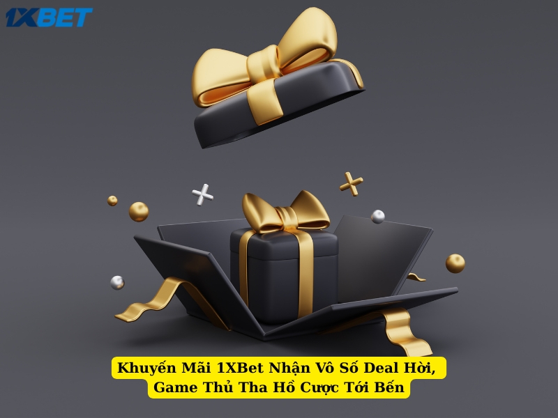 khuyến mãi 1xbet nhận vô số deal hời, game thủ tha hồ cược tới bến